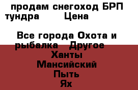 продам снегоход БРП тундра 550 › Цена ­ 450 000 - Все города Охота и рыбалка » Другое   . Ханты-Мансийский,Пыть-Ях г.